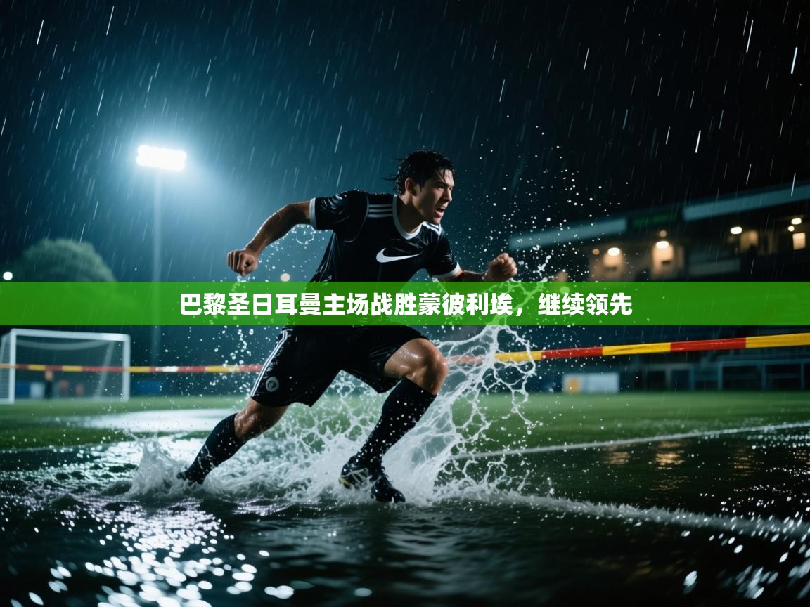 巴黎圣日耳曼主场战胜蒙彼利埃,继续领先 第1张