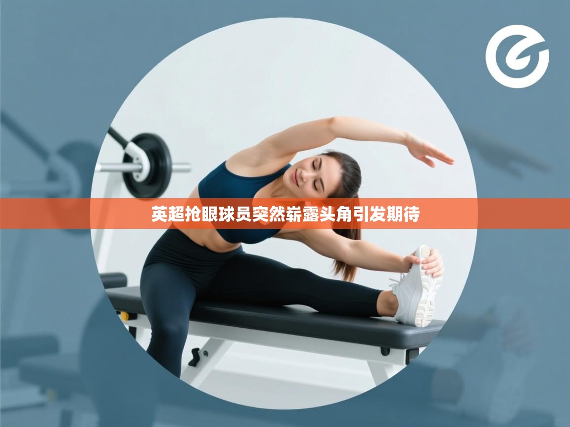 英超抢眼球员突然崭露头角引发期待  第1张