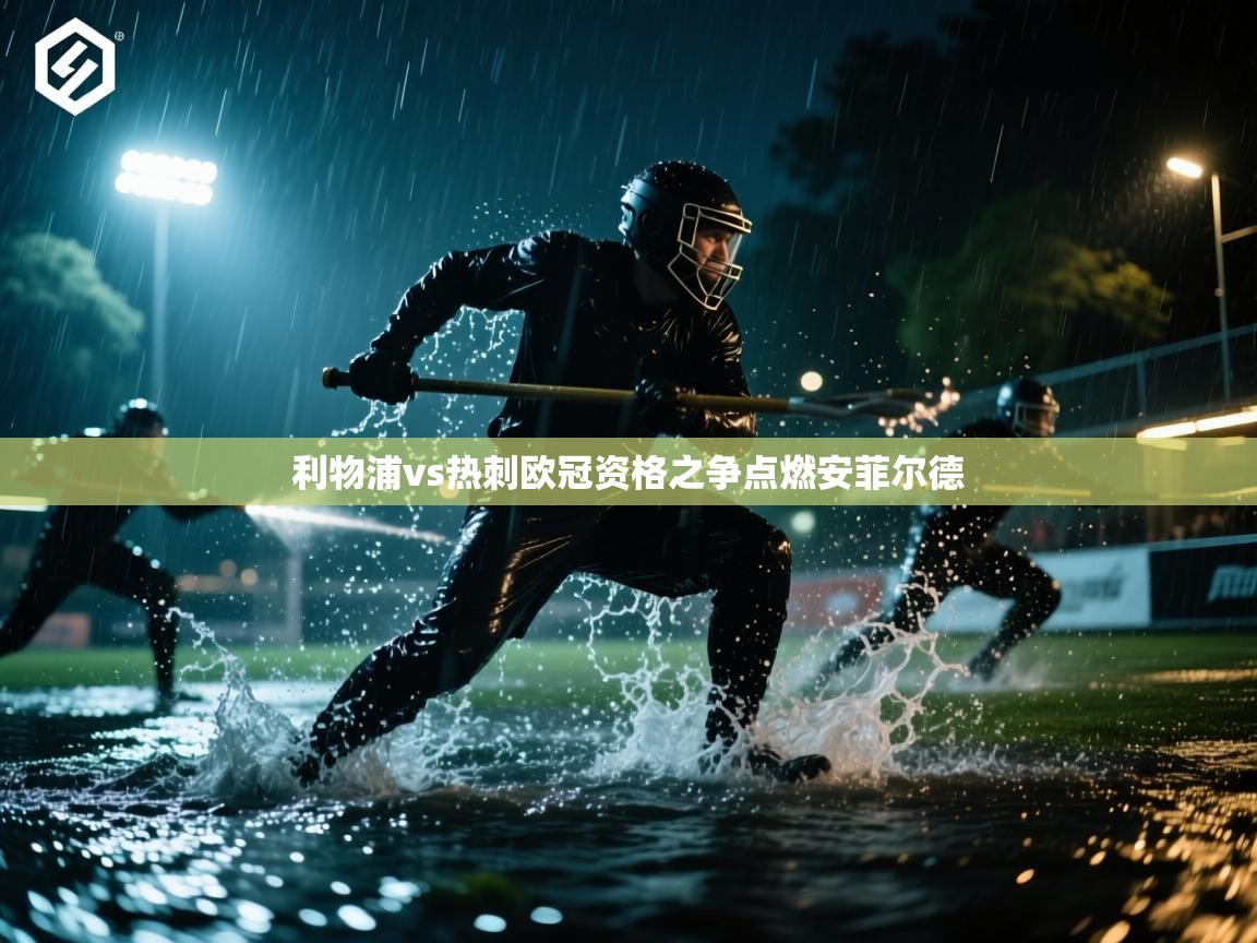 利物浦vs热刺欧冠资格之争点燃安菲尔德