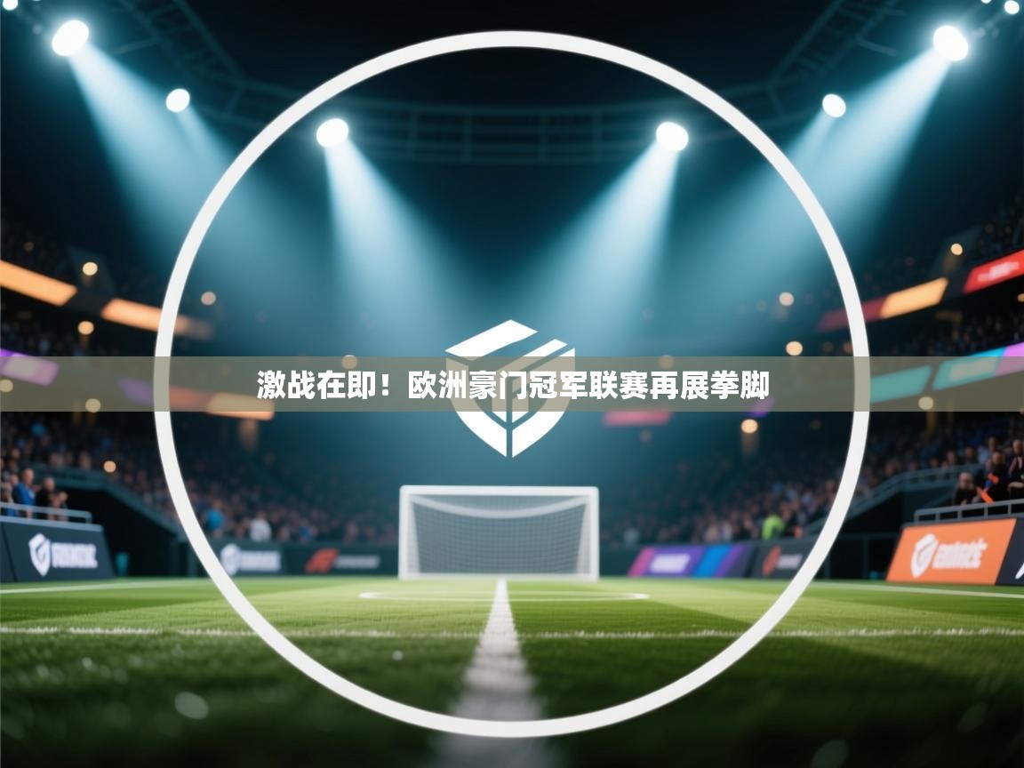 激战在即!欧洲豪门冠军联赛再展拳脚 第2张