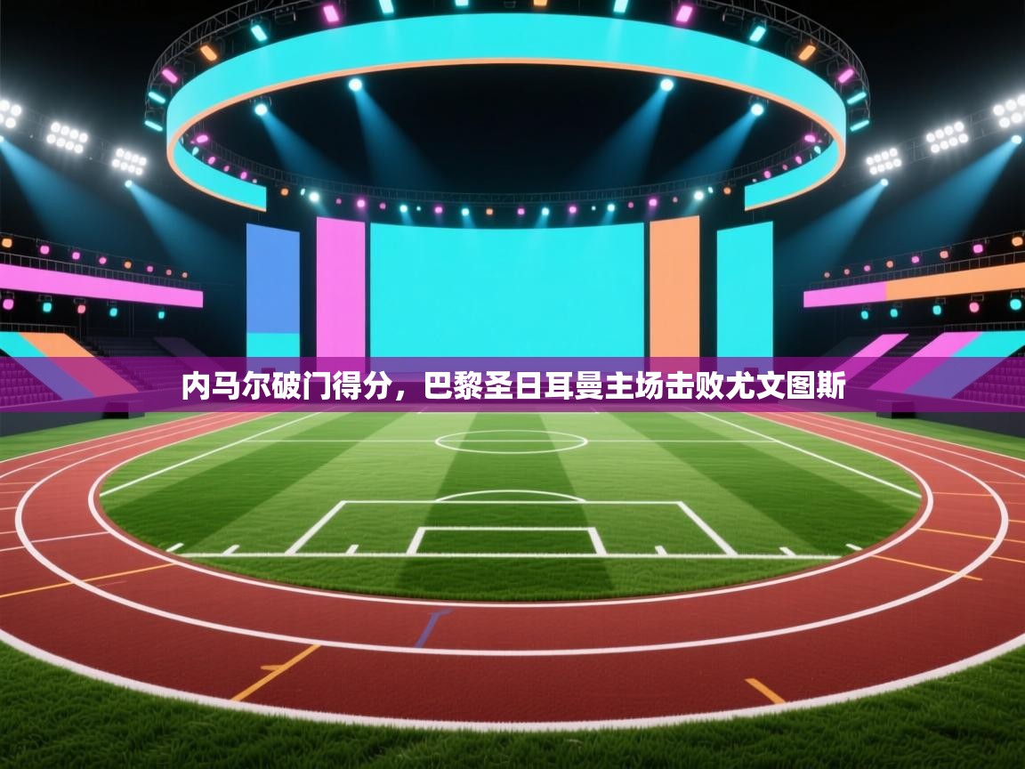 内马尔破门得分，巴黎圣日耳曼主场击败尤文图斯