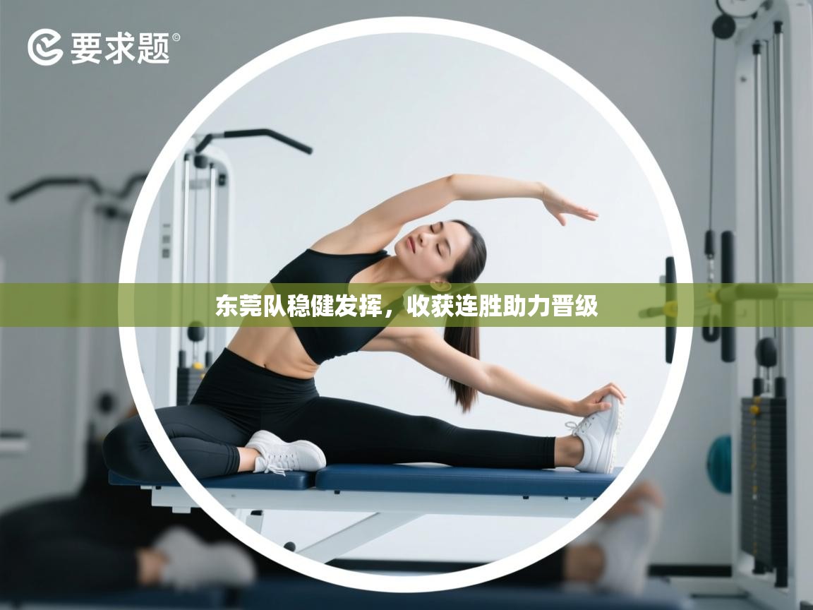 东莞队稳健发挥,收获连胜助力晋级 第2张