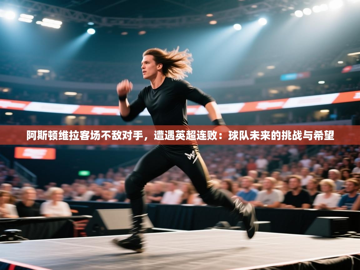 阿斯顿维拉客场不敌对手，遭遇英超连败：球队未来的挑战与希望  第2张