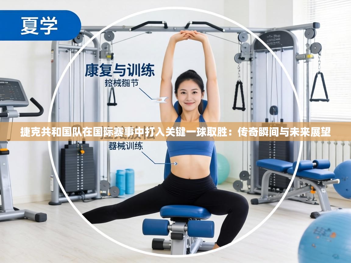 捷克共和国队在国际赛事中打入关键一球取胜:传奇瞬间与未来展望