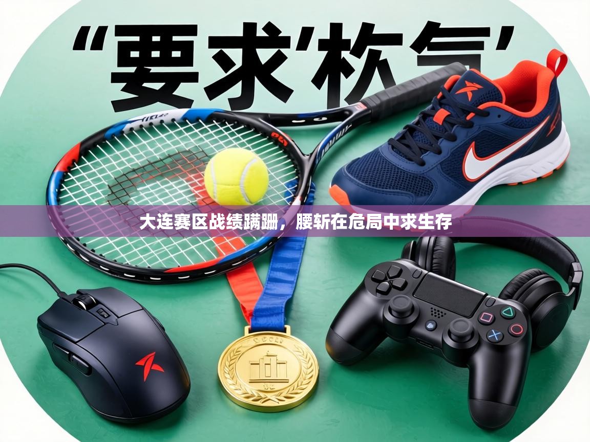 大连赛区战绩蹒跚,腰斩在危局中求生存