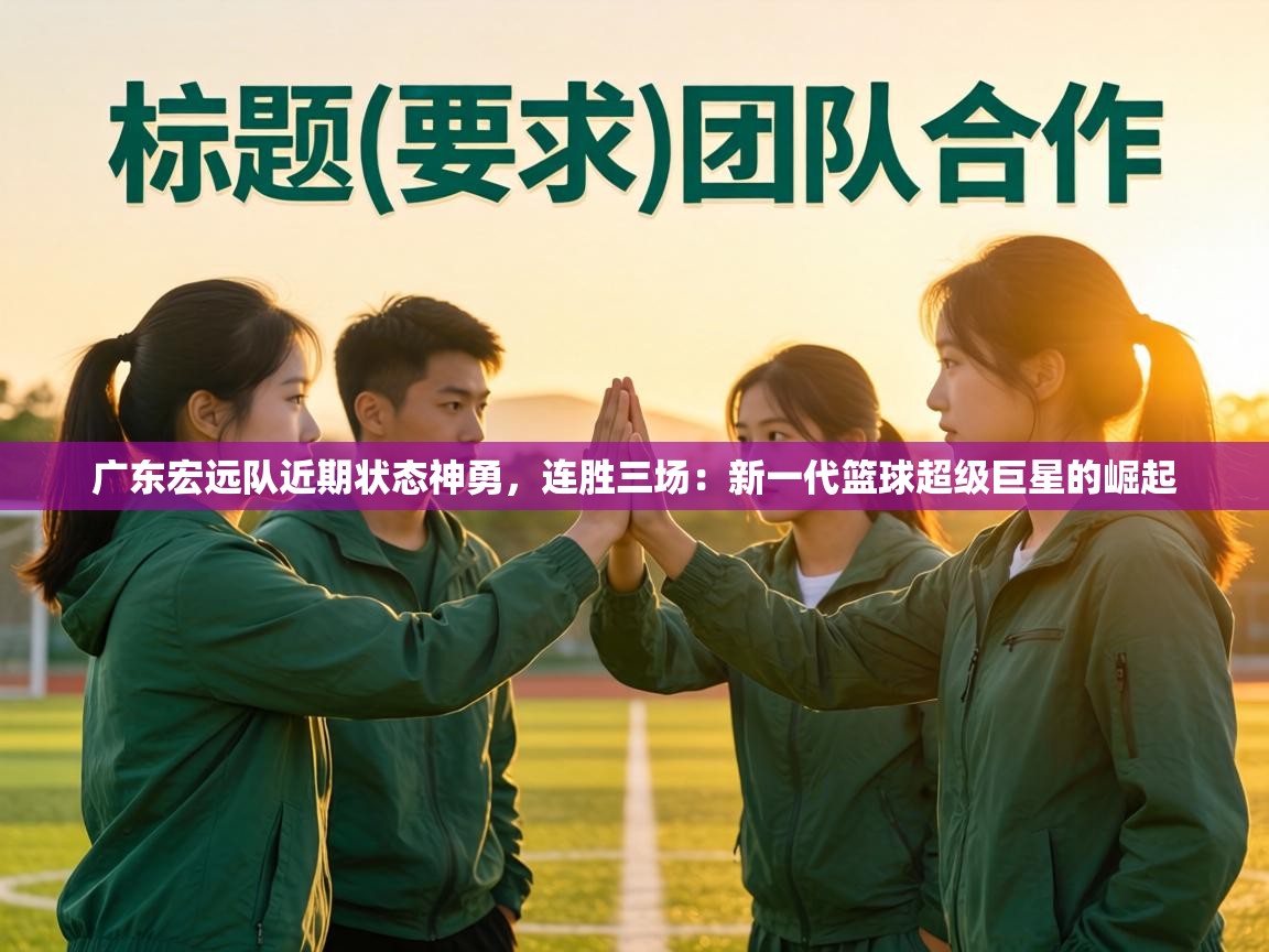 广东宏远队近期状态神勇，连胜三场：新一代篮球超级巨星的崛起  第2张