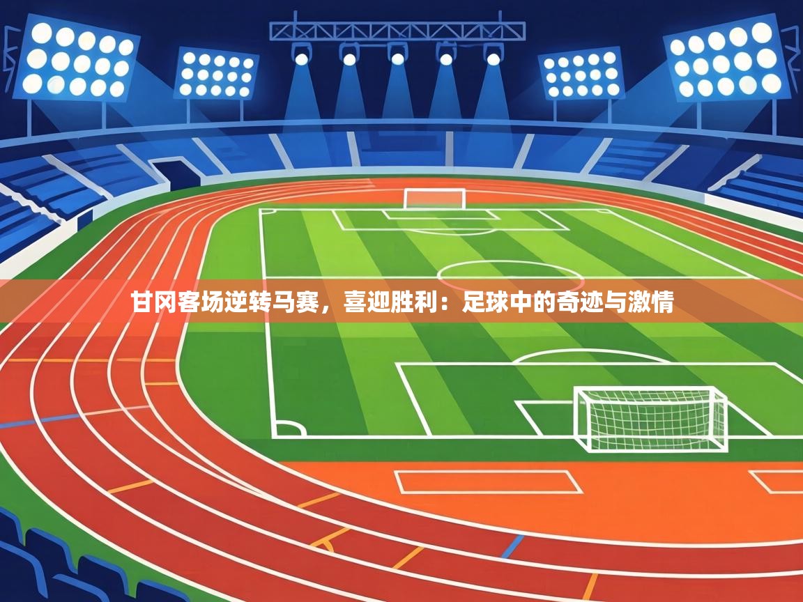 甘冈客场逆转马赛,喜迎胜利:足球中的奇迹与激情 第1张