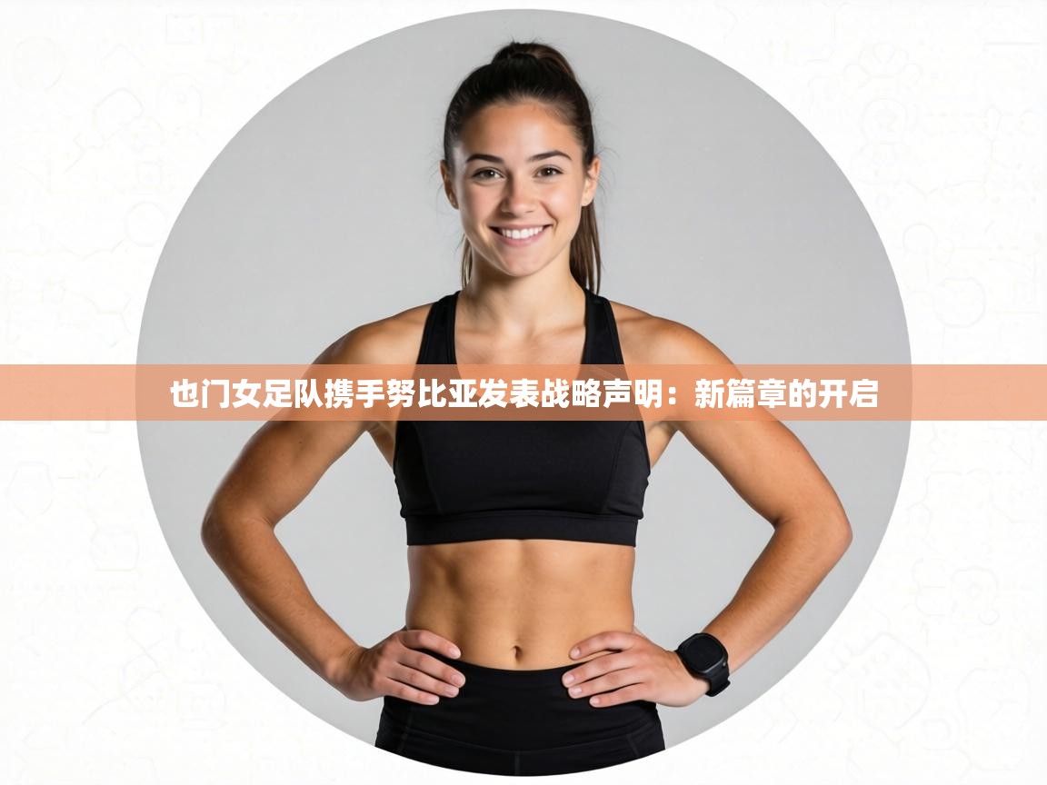 也门女足队携手努比亚发表战略声明:新篇章的开启 第1张