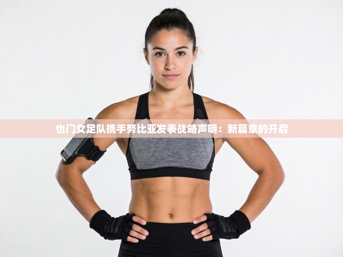 也门女足队携手努比亚发表战略声明:新篇章的开启 第2张