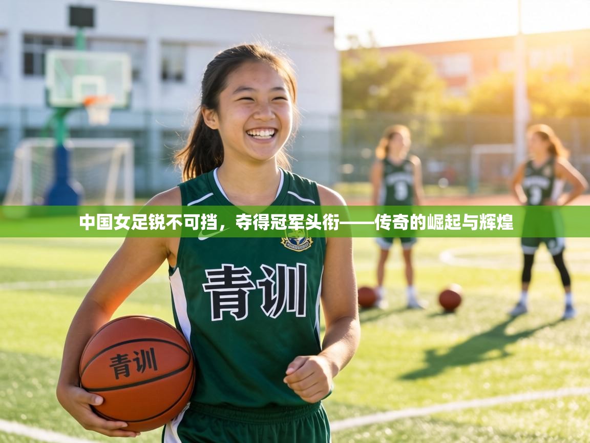 中国女足锐不可挡,夺得冠军头衔——传奇的崛起与辉煌 第1张