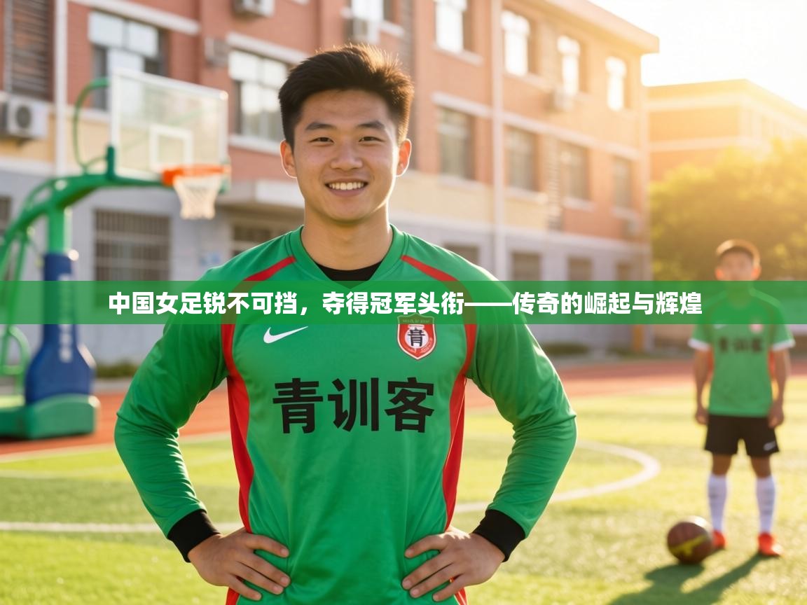 中国女足锐不可挡,夺得冠军头衔——传奇的崛起与辉煌 第2张