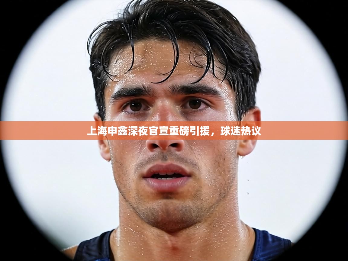 上海申鑫深夜官宣重磅引援，球迷热议  第1张