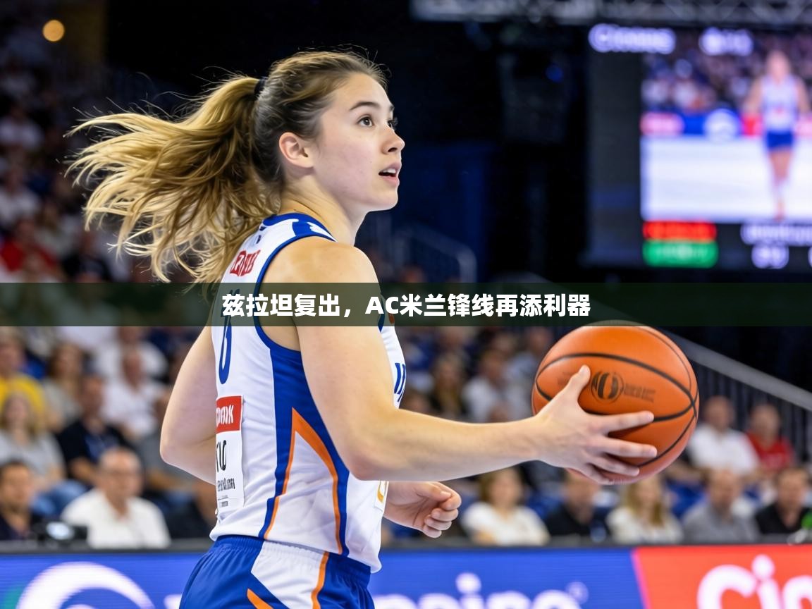 兹拉坦复出，AC米兰锋线再添利器  第2张